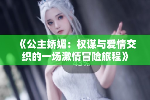 《公主娇媚：权谋与爱情交织的一场激情冒险旅程》
