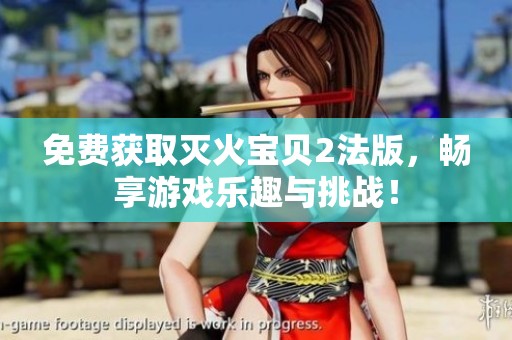 免费获取灭火宝贝2法版，畅享游戏乐趣与挑战！