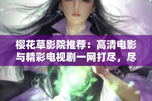 樱花草影院推荐：高清电影与精彩电视剧一网打尽，尽享视听盛宴