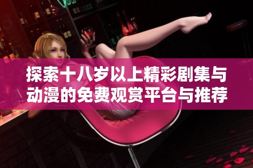 探索十八岁以上精彩剧集与动漫的免费观赏平台与推荐内容