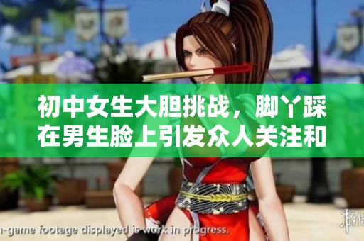 初中女生大胆挑战，脚丫踩在男生脸上引发众人关注和热议
