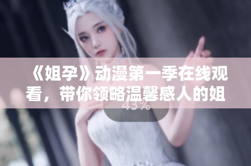 《姐孕》动漫第一季在线观看，带你领略温馨感人的姐妹情与孕育之旅