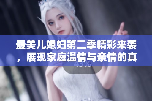 最美儿媳妇第二季精彩来袭，展现家庭温情与亲情的真谛