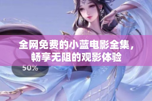 全网免费的小蓝电影全集，畅享无阻的观影体验