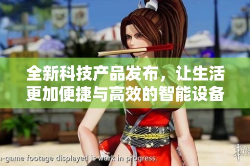 全新科技产品发布，让生活更加便捷与高效的智能设备解析