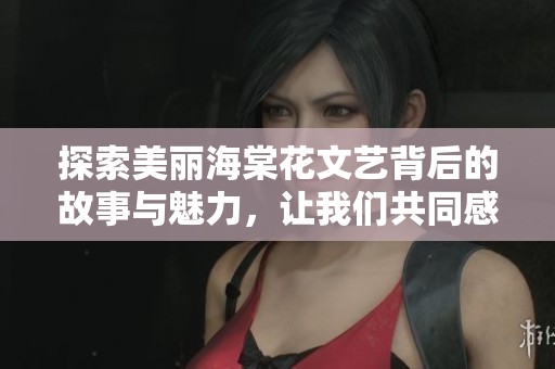探索美丽海棠花文艺背后的故事与魅力，让我们共同感受春天的气息