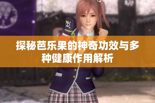 探秘芭乐果的神奇功效与多种健康作用解析
