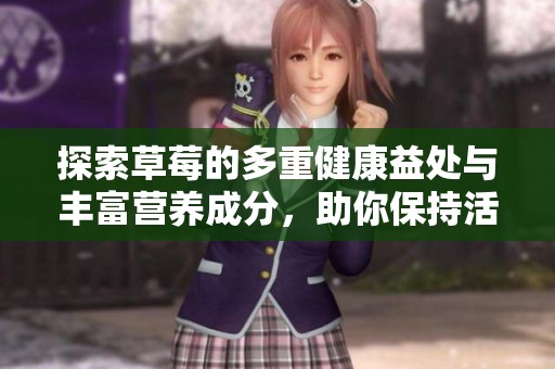 探索草莓的多重健康益处与丰富营养成分，助你保持活力与健康