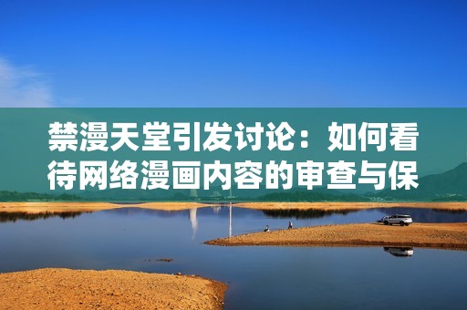 禁漫天堂引发讨论：如何看待网络漫画内容的审查与保护