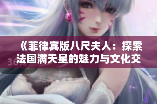 《菲律宾版八尺夫人：探索法国满天星的魅力与文化交融》