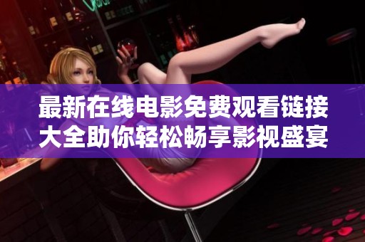 最新在线电影免费观看链接大全助你轻松畅享影视盛宴