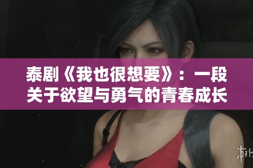 泰剧《我也很想要》：一段关于欲望与勇气的青春成长故事