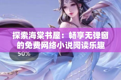 探索海棠书屋：畅享无弹窗的免费网络小说阅读乐趣