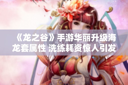 《龙之谷》手游华丽升级海龙套属性 洗练耗资惊人引发热议