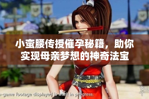 小蛮腰传授催孕秘籍，助你实现母亲梦想的神奇法宝