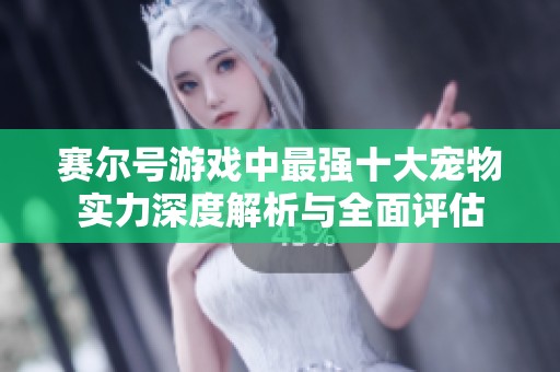 赛尔号游戏中最强十大宠物实力深度解析与全面评估