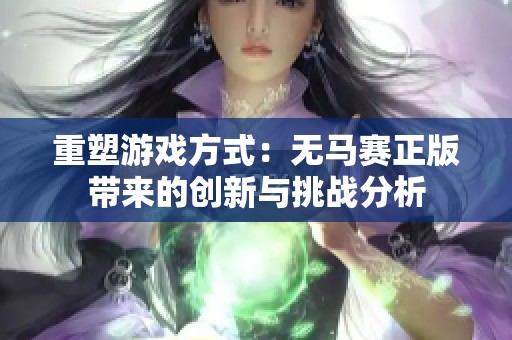 重塑游戏方式：无马赛正版带来的创新与挑战分析