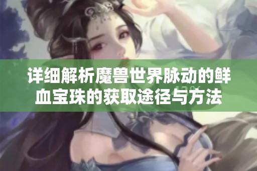 详细解析魔兽世界脉动的鲜血宝珠的获取途径与方法