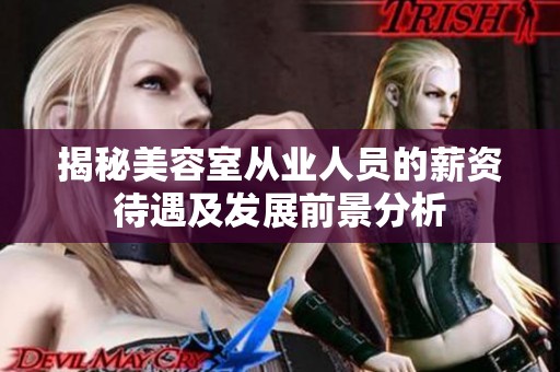 揭秘美容室从业人员的薪资待遇及发展前景分析