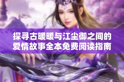 探寻古暖暖与江尘御之间的爱情故事全本免费阅读指南