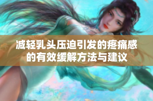 减轻乳头压迫引发的疼痛感的有效缓解方法与建议