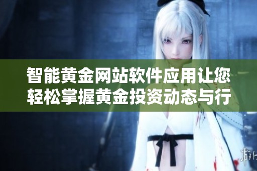 智能黄金网站软件应用让您轻松掌握黄金投资动态与行情分析