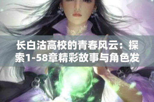 长白沽高校的青春风云：探索1-58章精彩故事与角色发展之旅