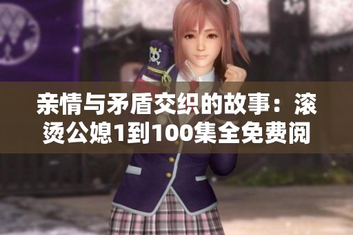 亲情与矛盾交织的故事：滚烫公媳1到100集全免费阅读指南