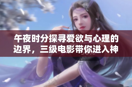 午夜时分探寻爱欲与心理的边界，三级电影带你进入神秘之旅
