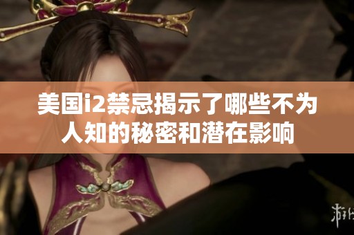 美国i2禁忌揭示了哪些不为人知的秘密和潜在影响