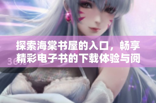 探索海棠书屋的入口，畅享精彩电子书的下载体验与阅读乐趣