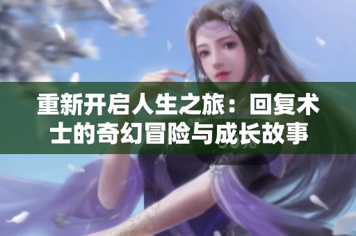 重新开启人生之旅：回复术士的奇幻冒险与成长故事