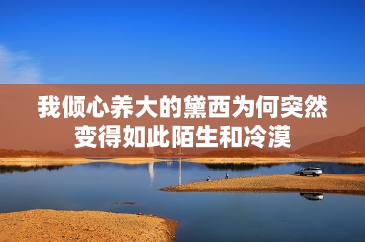 我倾心养大的黛西为何突然变得如此陌生和冷漠