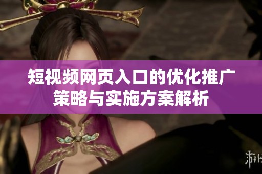 短视频网页入口的优化推广策略与实施方案解析