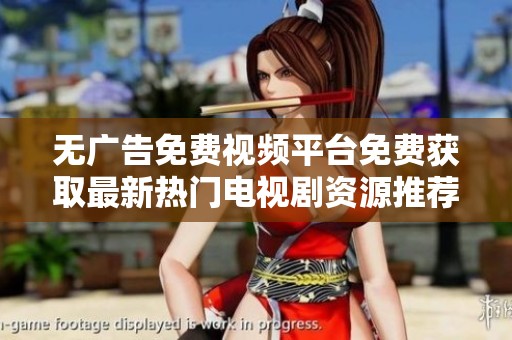 无广告免费视频平台免费获取最新热门电视剧资源推荐