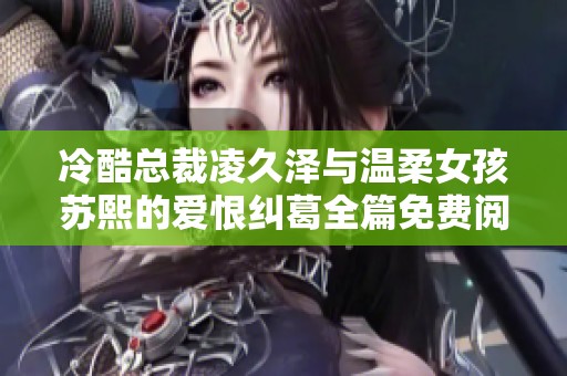 冷酷总裁凌久泽与温柔女孩苏熙的爱恨纠葛全篇免费阅读