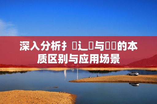 深入分析扌喿辶畐与畐畬的本质区别与应用场景
