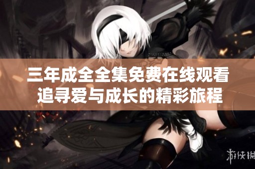 三年成全全集免费在线观看 追寻爱与成长的精彩旅程