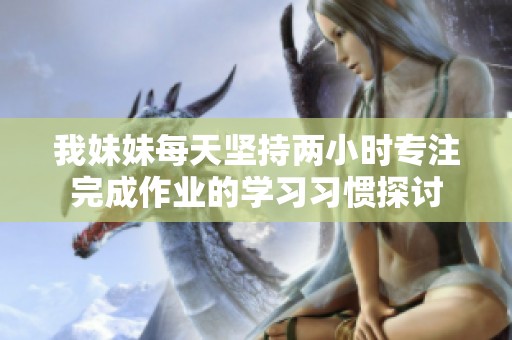 我妹妹每天坚持两小时专注完成作业的学习习惯探讨