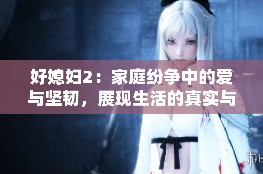好媳妇2：家庭纷争中的爱与坚韧，展现生活的真实与温暖