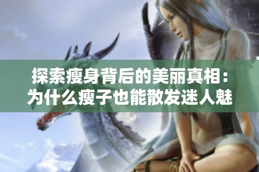 探索瘦身背后的美丽真相：为什么瘦子也能散发迷人魅力