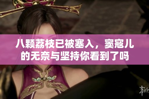 八颗荔枝已被塞入，窦寇儿的无奈与坚持你看到了吗