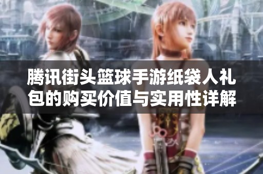 腾讯街头篮球手游纸袋人礼包的购买价值与实用性详解