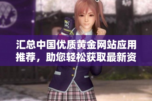 汇总中国优质黄金网站应用推荐，助您轻松获取最新资讯与行情分析