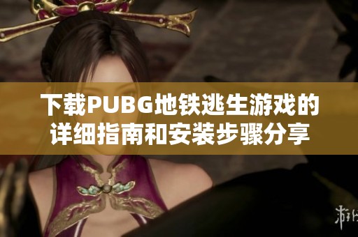 下载PUBG地铁逃生游戏的详细指南和安装步骤分享