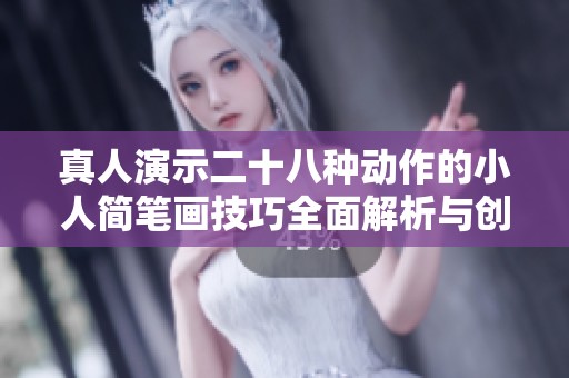 真人演示二十八种动作的小人简笔画技巧全面解析与创作指南