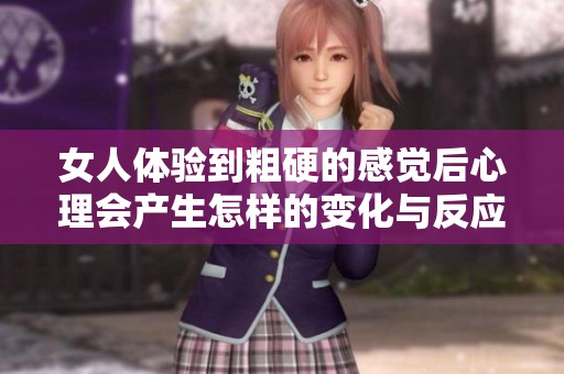 女人体验到粗硬的感觉后心理会产生怎样的变化与反应探讨