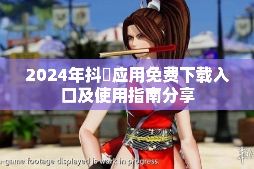 2024年抖抈应用免费下载入口及使用指南分享