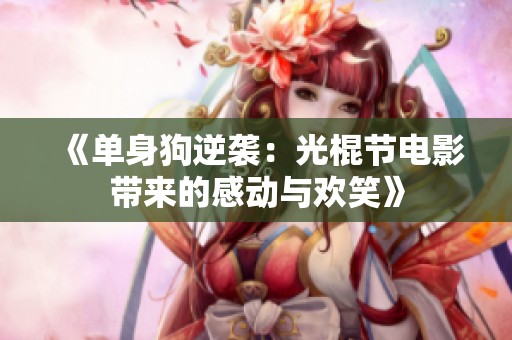 《单身狗逆袭：光棍节电影带来的感动与欢笑》