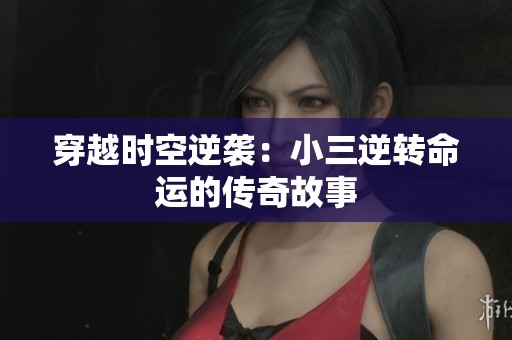 穿越时空逆袭：小三逆转命运的传奇故事